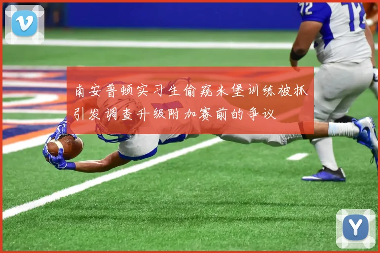 南安普顿实习生偷窥米堡训练被抓引发调查升级附加赛前的争议