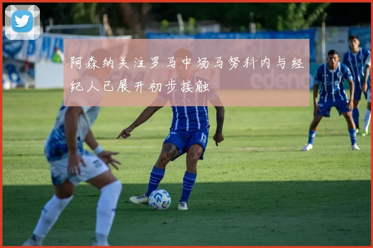 阿森纳关注罗马中场马努科内与经纪人已展开初步接触