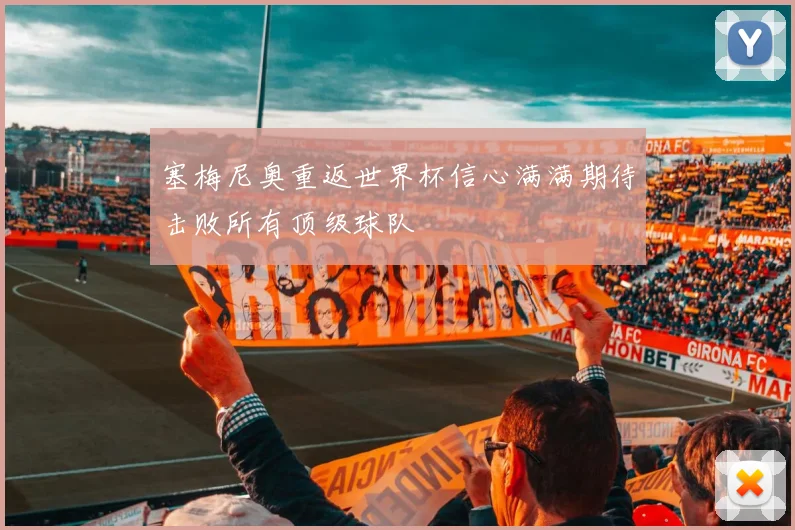 塞梅尼奥重返世界杯信心满满期待击败所有顶级球队