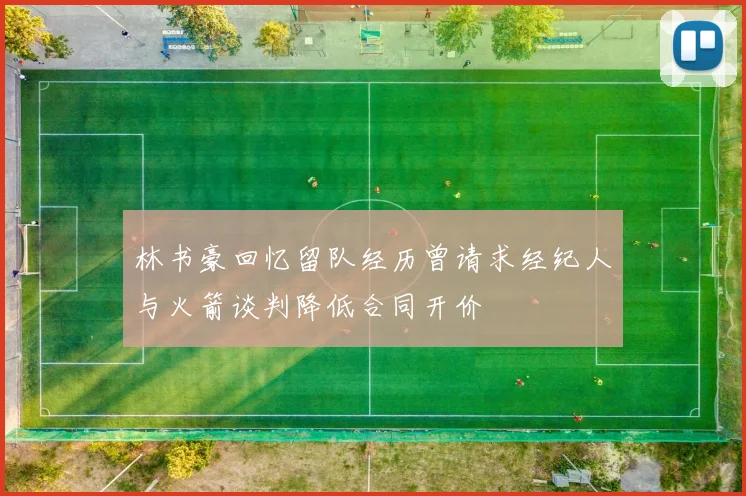 林书豪回忆留队经历曾请求经纪人与火箭谈判降低合同开价