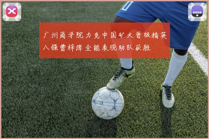 广州商学院力克中国矿大晋级精英八强曹梓烽全能表现助队获胜