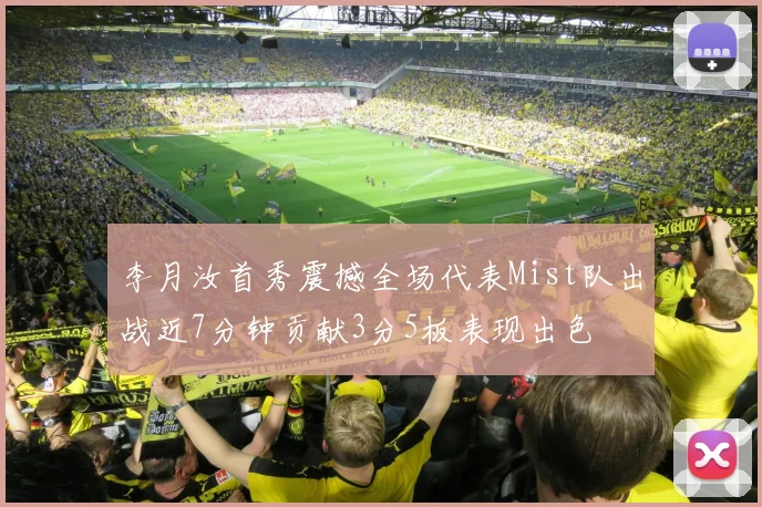 李月汝首秀震撼全场代表Mist队出战近7分钟贡献3分5板表现出色