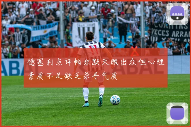 德塞利点评帕尔默天赋出众但心理素质不足缺乏杀手气质