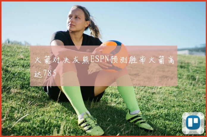 火箭对决灰熊ESPN预测胜率火箭高达785