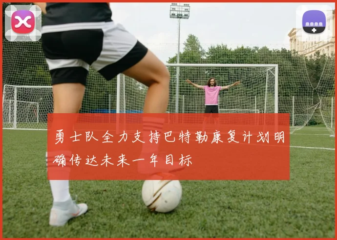 勇士队全力支持巴特勒康复计划明确传达未来一年目标