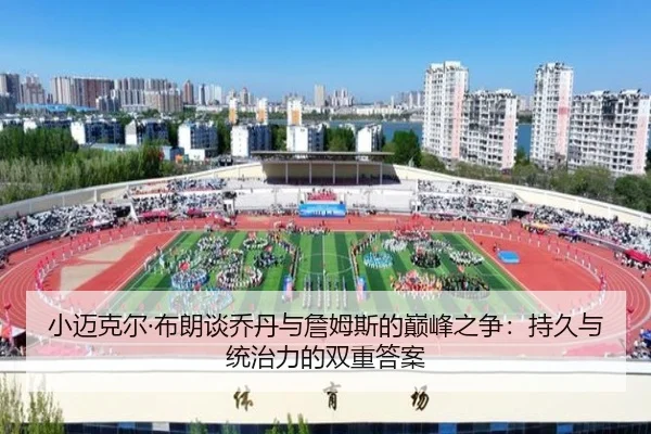 小迈克尔·布朗谈乔丹与詹姆斯的巅峰之争:持久与统治力的双重答案