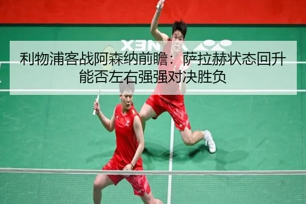 利物浦客战阿森纳前瞻：萨拉赫状态回升能否左右强强对决胜负